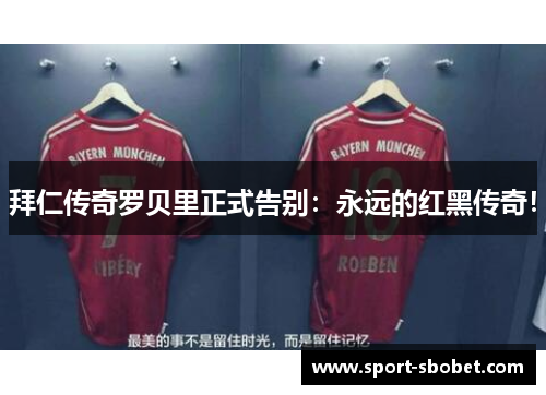 拜仁传奇罗贝里正式告别：永远的红黑传奇！