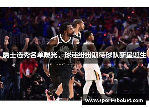 爵士选秀名单曝光，球迷纷纷期待球队新星诞生