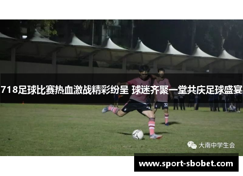 718足球比赛热血激战精彩纷呈 球迷齐聚一堂共庆足球盛宴