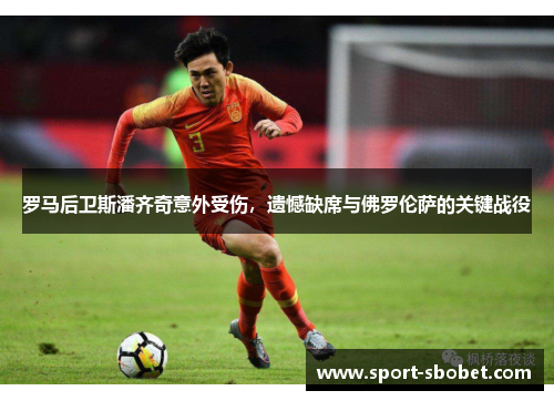 罗马后卫斯潘齐奇意外受伤，遗憾缺席与佛罗伦萨的关键战役