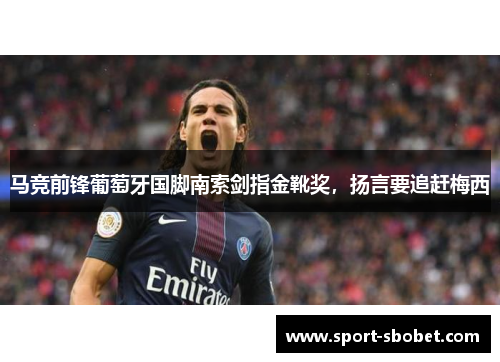 马竞前锋葡萄牙国脚南索剑指金靴奖，扬言要追赶梅西