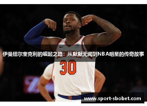 伊曼纽尔奎克利的崛起之路：从默默无闻到NBA明星的传奇故事