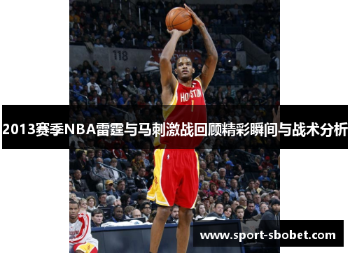 2013赛季NBA雷霆与马刺激战回顾精彩瞬间与战术分析